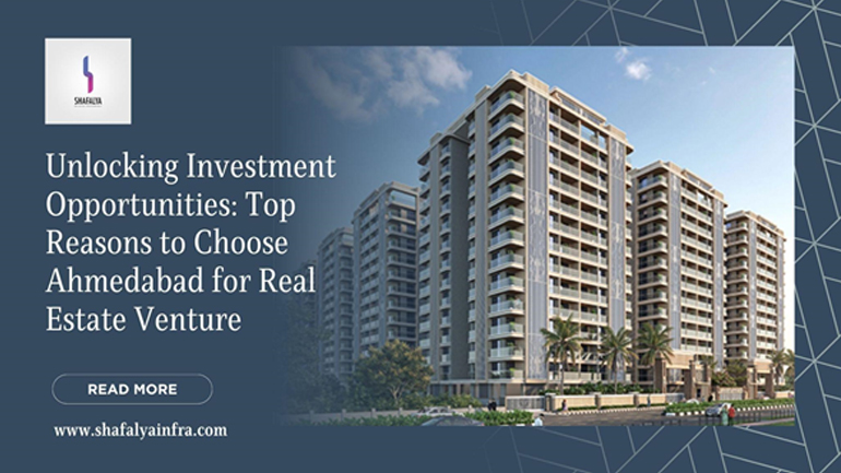 Unlocking Investment Opportunities: Top Reasons to Choose Ahmedabad for Real Estate Venture