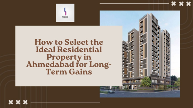 How to Select the Ideal Residential Property in Ahmedabad for Long-Term Gains